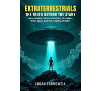 Extraterrestrials: The Truth Beyond the Stars: Alien Contact, Close Encounters, Messages from Space, and the Mystery of UFOs Explained with Logic and Facts