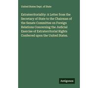Extraterritoriality: A Letter from the Secretary of State to the Chairman of the Senate Committee on Foreign Relations Concerning the Judicial ... Rights Conferred upon the United States.