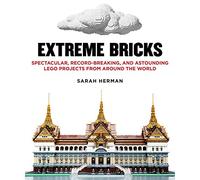 Extreme Bricks: Spectacular, Record-Breaking, and Astounding LEGO Projects from around the World