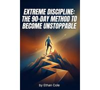 Extreme Discipline: The 90-Day Method to Become Unstoppable: Master Your Mind, Eliminate Procrastination, and Build a High-Performance Life