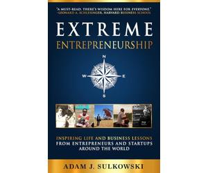 Extreme Entrepreneurship: Inspiring Life and Business Lessons from Entrepreneurs and Startups around the World