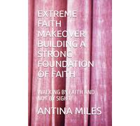 EXTREME FAITH MAKEOVER BUILDING A STRONG FOUNDATION OF FAITH: WALKING BY FAITH AND NOT BY SIGHT