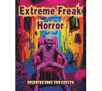 Extreme Freak Horror Coloring Book for Adults: 60 Disturbing Freak Creatures, Grotesque Skeletons & Macabre Horror Scenes for Fearless Adult Colorists