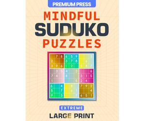 Extreme Mindful Large Print Sudoku Puzzles: 100+ Advanced Challenges For Teens, Adults & Seniors to Strengthen Logic, Develop Focus and Stay Mentally Sharp (Solutions Included)