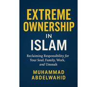 Extreme Ownership in Islam: Reclaiming Responsibility for Your Soul, Family, Work, and Ummah
