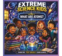 Extreme Science Kids: Big Thinking, Big Future Series: Vol. 2 What Are Atoms?