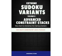 Extreme Sudoku Variants: Advanced Constraint Stacks: 300 Multi-Constraint Logic Puzzles for Serious Solvers