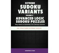 Extreme Sudoku Variants: Advanced Logic Sudoku Puzzles: 300 Structured Extreme Puzzles for Serious Solvers