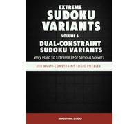 Extreme Sudoku Variants: Dual-Constraint Sudoku Variants: 300 Multi-Constraint Logic Puzzles for Serious Solvers