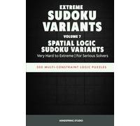 Extreme Sudoku Variants: Spatial Logic Sudoku Variants: 300 Multi-Constraint Logic Puzzles for Serious Solvers