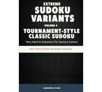 Extreme Sudoku Variants: Tournament-Style Classic Sudoku: 300 Structured Extreme Puzzles for Serious Solvers