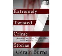 Extremely Twisted Crime Stories: Strangest Cases and Darkest Minds From Around The World