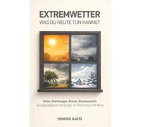 Extremwetter: was du heute tun kannst: Hitze, Starkregen, Sturm, Stromausfall: alltagstaugliche Vorsorge für Wohnung und Haus