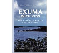 Exuma with Kids:: The Complete Family Travel Guide to Beaches, Resorts & Stress-Free Itineraries