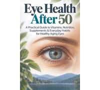Eye Health After 50: A Practical Guide to Vitamins, Nutrition, Supplements & Everyday Habits for Healthy Aging Eyes