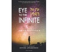 Eye to the Infinite: A Guide to Jewish Meditation: How to increase Divine awareness