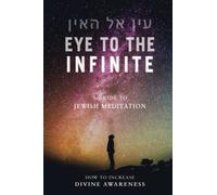 Eye to the Infinite: A Guide to Jewish Meditation: How to increase Divine awareness