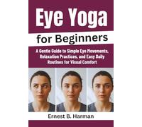 Eye Yoga for Beginners: A Gentle Guide to Simple Eye Movements, Relaxation Practices, and Easy Daily Routines for Visual Comfort