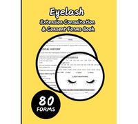 Eyelash Extension Consultation & Consent Forms Book: Eyelash Extension Consultation Forms & Instruction Guide: 160 Pages of Client Record Logs and Organizer