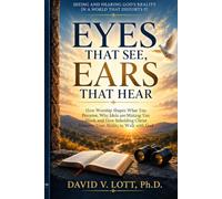 Eyes That See, Ears That Hear: How Worship Shapes What You Perceive, Why Idols are Making You Blind, and How Beholding Christ Restores Your Ability to Walk with God