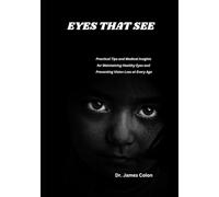 EYES THAT SEE: Practical Tips and Medical Insights for Maintaining Healthy Eyes and Preventing Vision Loss at Every Age