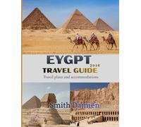EYGPT TRAVEL GUIDE: A Complete Journey Through History, Culture, Cuisine, Accommodation, Safety, and Essential Travel Planning.