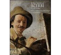 Ezechiele Acerbi e i pittori dell'impressionismo lombardo. Catalogo della mostra (5 dicembre 2010-27 febbraio 2011). Ediz. illustrata