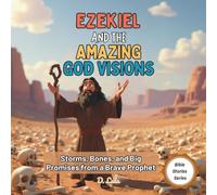 Ezekiel and the Amazing God Visions: Storms, Bones, and Big Promises from a Brave Prophet