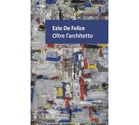 Ezio De Felice. Oltre l’architetto