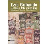 Ezio Gribaudo. Le stanze delle meraviglie. Dall'informale ai «Bianchi» ai «Teatri della Memoria»