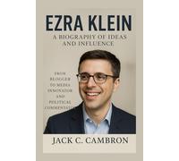 EZRA KLEIN: A BIOGRAPHY OF IDEAS AND INFLUENCE: From Blogger To Media Innovator And Political Commentator