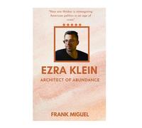 EZRA KLEIN ARCHITECT OF ABUNDANCE: How one thinker is reimagining American politics in an age of crisis