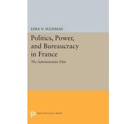 Ezra N. Suleiman Politics, Power, and Bureaucracy in France (Tascabile)