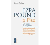 Ezra Pound a Pisa. Un poeta in prigione - Gallesi Luca