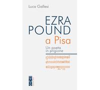 Ezra Pound a Pisa. Un poeta in prigione - Gallesi Luca