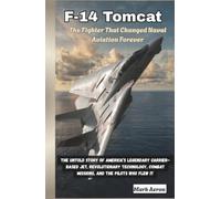 F-14 Tomcat: The Fighter That Changed Naval Aviation Forever: The Untold Story of America’s Legendary Carrier-Based Jet, Revolutionary Technology, Combat Missions, and the Pilots Who Flew It