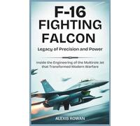 F-16 FIGHTING FALCON: Legacy of Precision and Power: Inside the Engineering of the Multirole Jet That Transformed Modern Warfare