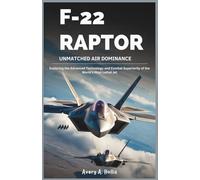 F-22 Raptor: Unmatched Air Dominance: Exploring the Advanced Technology and Combat Superiority of the World’ s Most Lethal Jet