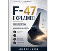 F-47 Explained: Understanding America's Sixth-Generation Combat Aircraft Through Stealth, AI Wingmen, Adaptive Engines, and Modern Airpower Strategy