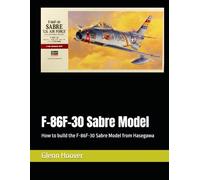 F-86F-30 Sabre Model: How to build the F-86F-30 Sabre Model from Hasegawa