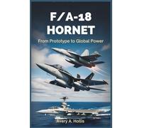 F/A-18 Hornet: From Prototype to Global Power: Discover the Evolution, Technology, and Real-World Successes of the U.S. Navy’s Top Fighter