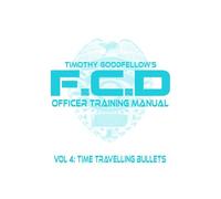 F.C.D Officer Training Manual: Vol 4: Time Travelling Bullets