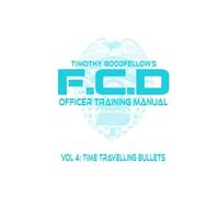 F.C.D Officer Training Manual: Vol 4: Time Travelling Bullets
