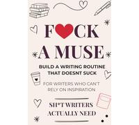 F*ck a Muse: Build a Writing Routine That Doesn't Suck: For Writers Who Can't Rely on Inspiration - A Guide to Sustainable Writing Habits, Beating Procrastination, and Actually Finishing Your Book