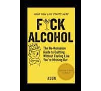 F*CK ALCOHOL: The No-Nonsense Guide to Quitting Without Feeling Like You’re Missing Out