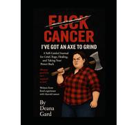 F*CK CANCER: I’ve Got An Axe To Grind: A Self Guided Journal for Grief, Rage, Healing, and Taking Your Power Back
