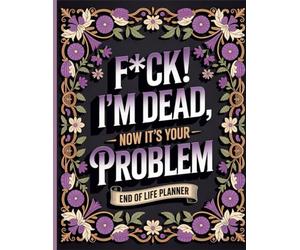 F*ck I’m Dead. Now It’s Your Problem!: The End-of-Life Planner Record Book lets you take care of important details before they’re needed.