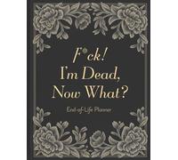 F*ck! I’m Dead, Now What? - A Funny End-of-Life Planner: A Simple After-Death Organizer with Everything They Need to Know When I’m Gone
