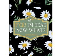 F*ck I'm Dead Now What?: A Family Friendly Approach to End of Life Planning