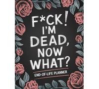 F*ck! I'm Dead, Now What?: A Funny End-of-Life Planner & After-Death Organizer for Loved Ones